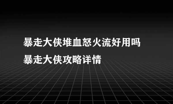 暴走大侠堆血怒火流好用吗 暴走大侠攻略详情