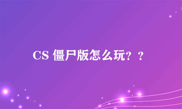 CS 僵尸版怎么玩？？