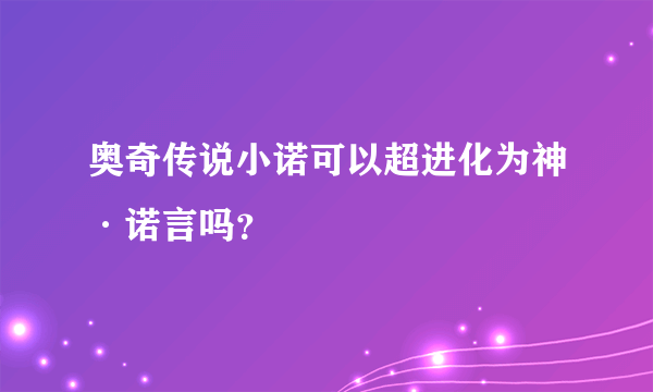 奥奇传说小诺可以超进化为神·诺言吗？