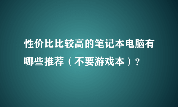 性价比比较高的笔记本电脑有哪些推荐（不要游戏本）？