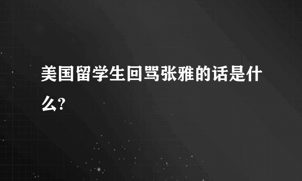 美国留学生回骂张雅的话是什么?