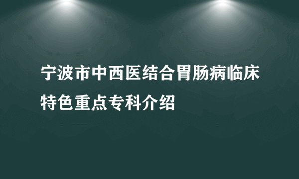 宁波市中西医结合胃肠病临床特色重点专科介绍