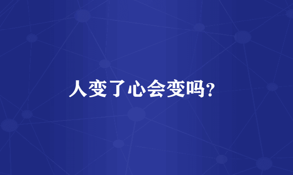 人变了心会变吗？