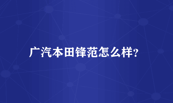 广汽本田锋范怎么样？