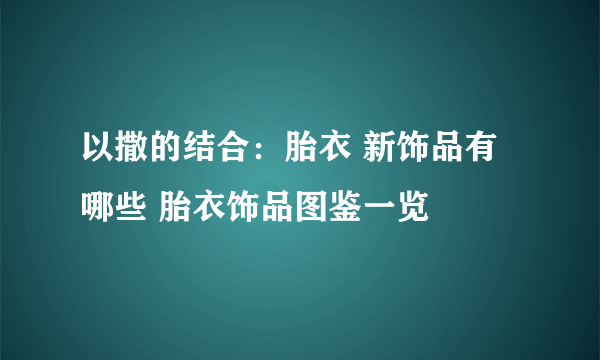 以撒的结合：胎衣 新饰品有哪些 胎衣饰品图鉴一览