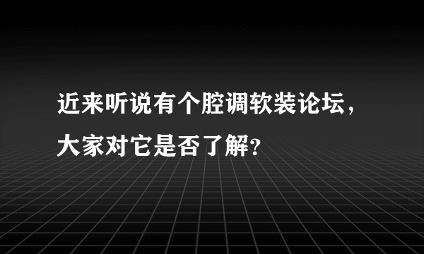 近来听说有个腔调软装论坛，大家对它是否了解？