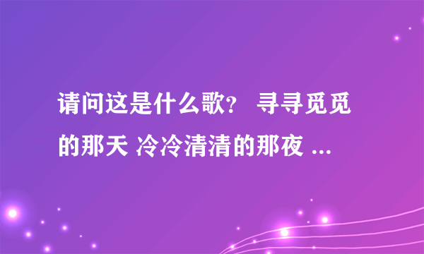 请问这是什么歌？ 寻寻觅觅的那天 冷冷清清的那夜 凄凄惨惨的冬天 我又重来一遍 苏三有一点红铜线吹散了这