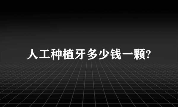人工种植牙多少钱一颗?
