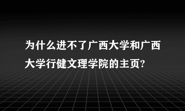 为什么进不了广西大学和广西大学行健文理学院的主页?