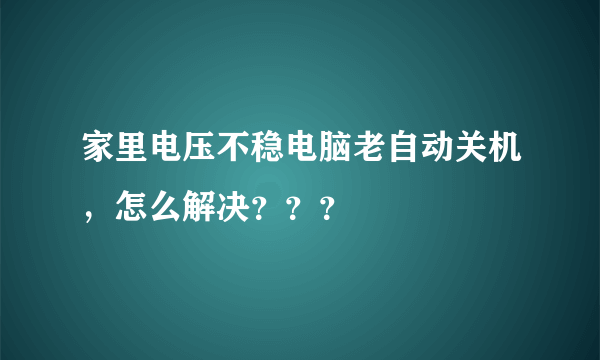 家里电压不稳电脑老自动关机，怎么解决？？？