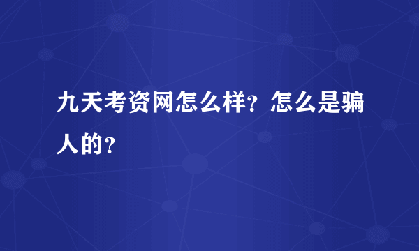 九天考资网怎么样？怎么是骗人的？