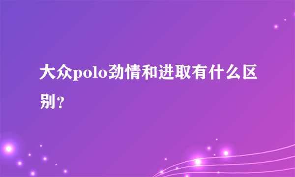 大众polo劲情和进取有什么区别？