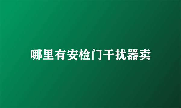 哪里有安检门干扰器卖