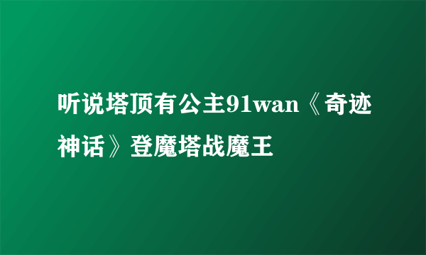 听说塔顶有公主91wan《奇迹神话》登魔塔战魔王