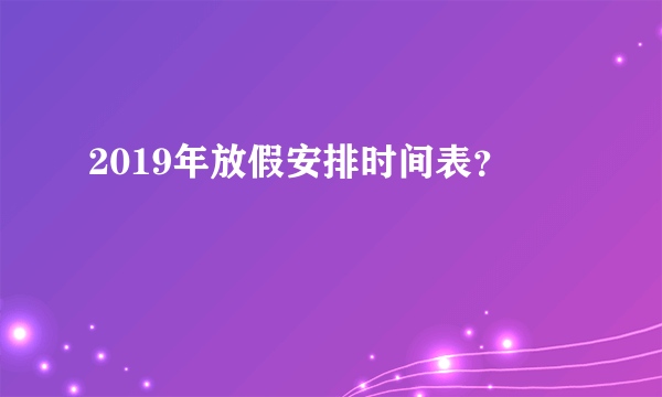 2019年放假安排时间表？