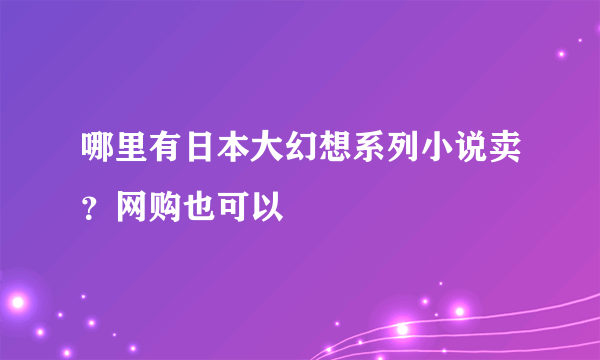 哪里有日本大幻想系列小说卖？网购也可以