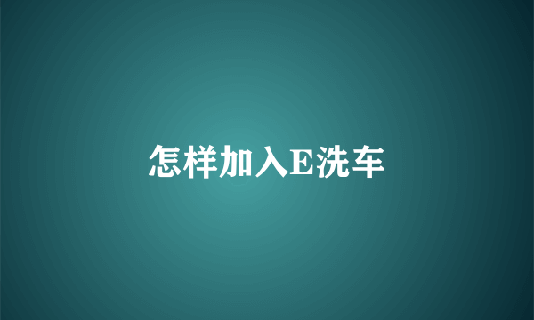 怎样加入E洗车