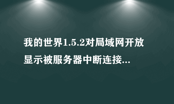 我的世界1.5.2对局域网开放显示被服务器中断连接，怎么回事……