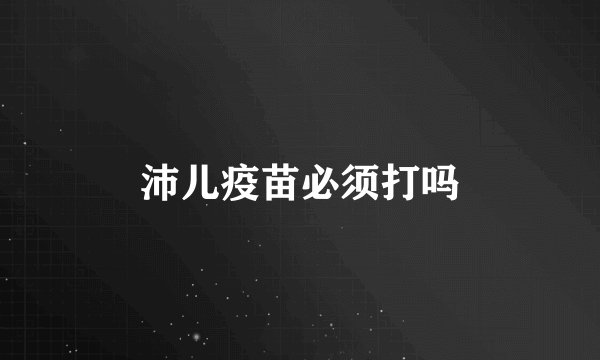 沛儿疫苗必须打吗