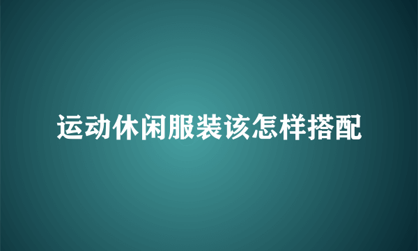 运动休闲服装该怎样搭配