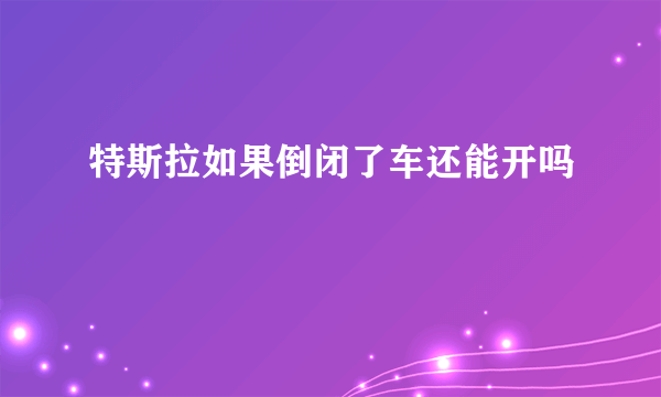 特斯拉如果倒闭了车还能开吗