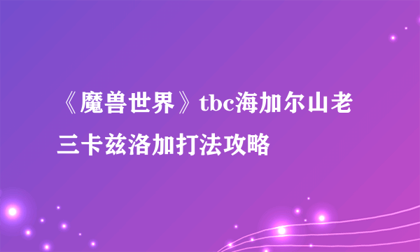 《魔兽世界》tbc海加尔山老三卡兹洛加打法攻略