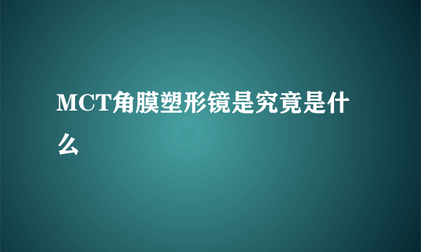 MCT角膜塑形镜是究竟是什么