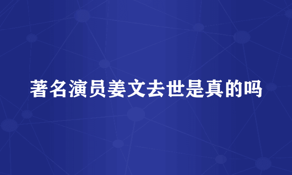 著名演员姜文去世是真的吗