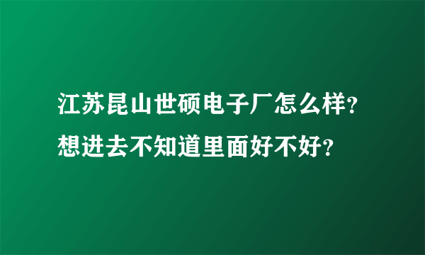 江苏昆山世硕电子厂怎么样？想进去不知道里面好不好？
