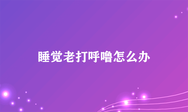 睡觉老打呼噜怎么办