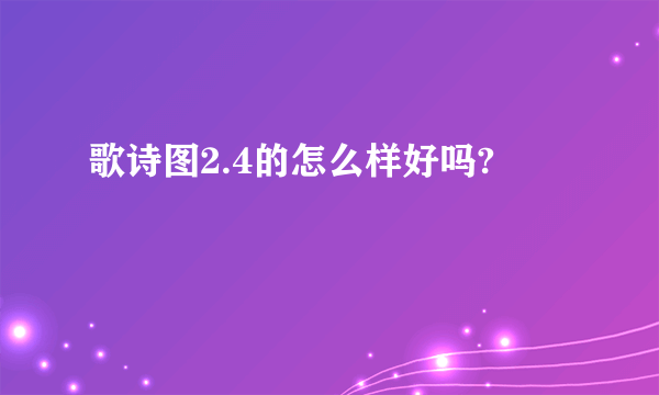 歌诗图2.4的怎么样好吗?