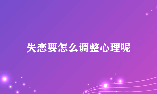 失恋要怎么调整心理呢