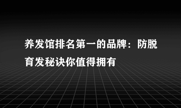 养发馆排名第一的品牌：防脱育发秘诀你值得拥有