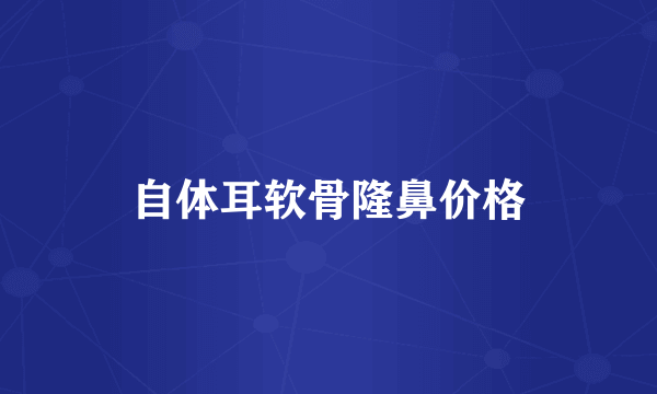 自体耳软骨隆鼻价格