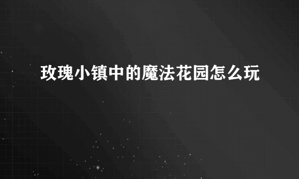 玫瑰小镇中的魔法花园怎么玩