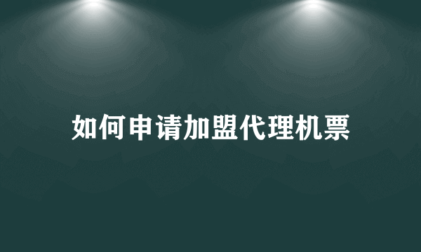 如何申请加盟代理机票