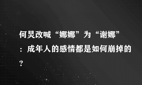 何炅改喊“娜娜”为“谢娜”：成年人的感情都是如何崩掉的？