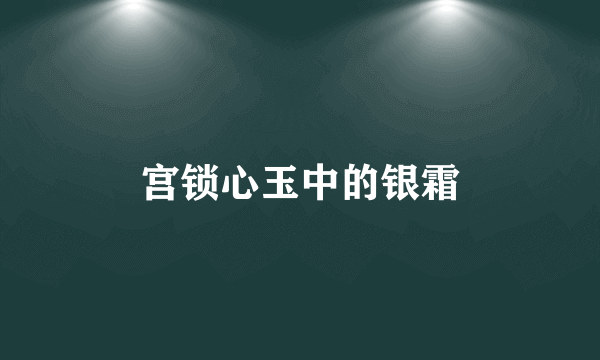 宫锁心玉中的银霜