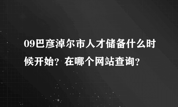 09巴彦淖尔市人才储备什么时候开始？在哪个网站查询？