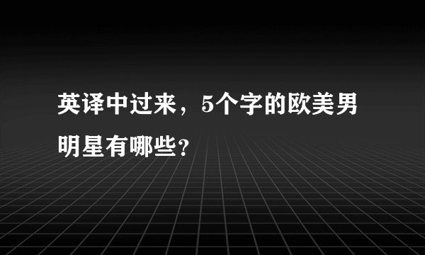 英译中过来，5个字的欧美男明星有哪些？