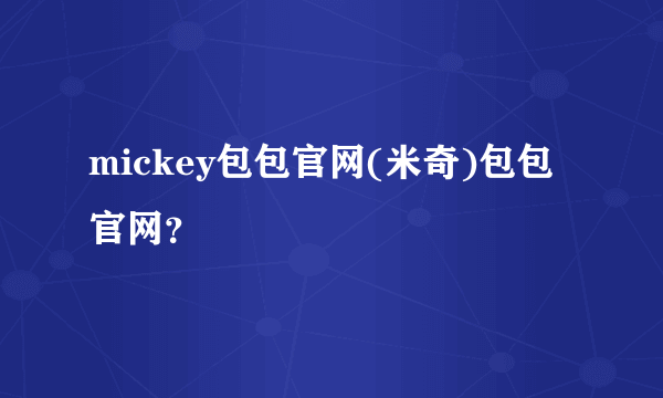 mickey包包官网(米奇)包包官网？