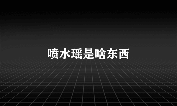 喷水瑶是啥东西