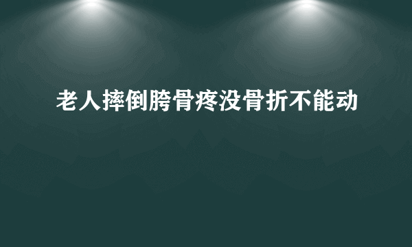 老人摔倒胯骨疼没骨折不能动