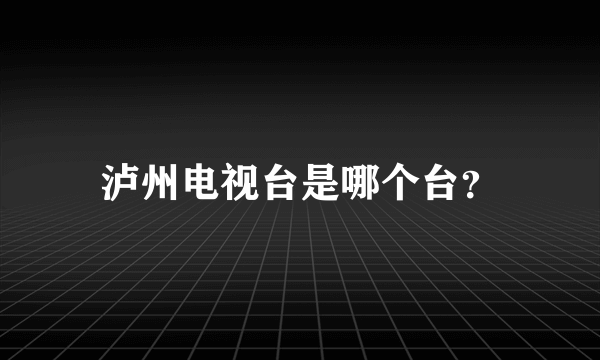 泸州电视台是哪个台？