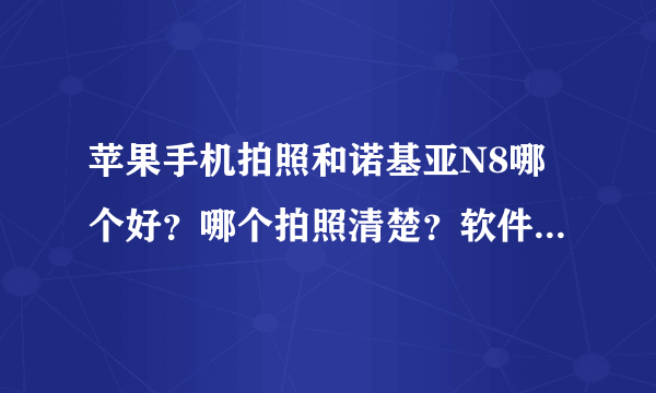 苹果手机拍照和诺基亚N8哪个好？哪个拍照清楚？软件怎么样？