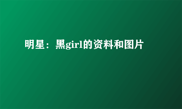 明星：黑girl的资料和图片