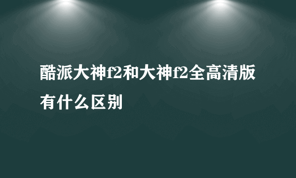 酷派大神f2和大神f2全高清版有什么区别