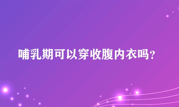 哺乳期可以穿收腹内衣吗？