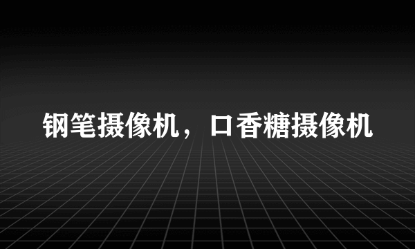 钢笔摄像机，口香糖摄像机