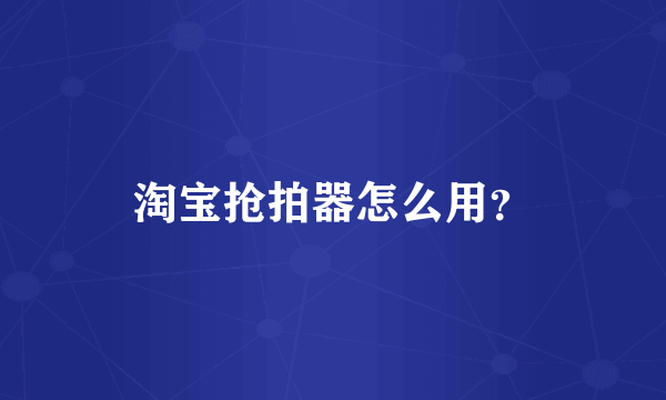 淘宝抢拍器怎么用？
